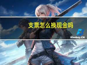 支票怎么换现金吗