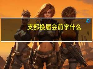 支部换届会前学什么