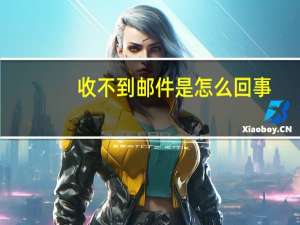 收不到邮件是怎么回事