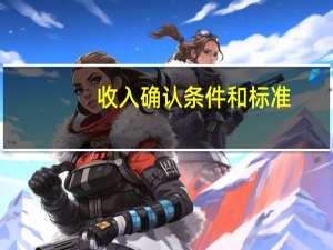 收入确认条件和标准（收入确认条件）