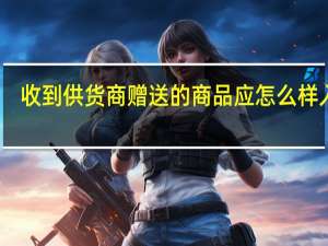 收到供货商赠送的商品应怎么样入账