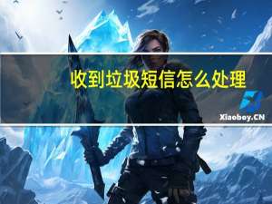 收到垃圾短信怎么处理（收到垃圾短信）