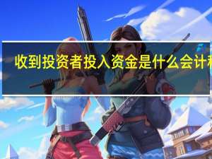 收到投资者投入资金是什么会计科目