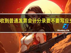 收到普通发票会计分录要不要写应交税费（收到普通发票会计分录）