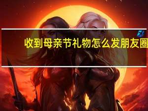 收到母亲节礼物怎么发朋友圈