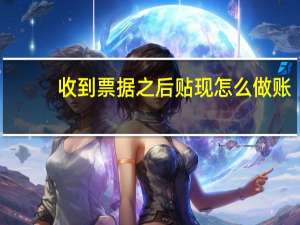 收到票据之后贴现怎么做账