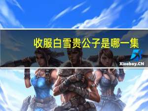 收服白雪贵公子是哪一集（收服白雪贵公子）