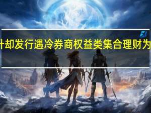 收益攀升却发行遇冷 券商权益类集合理财为何叫好不叫座