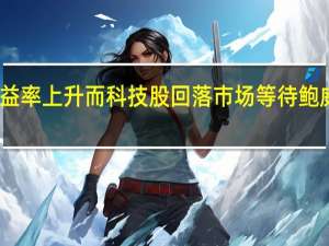 收益率上升而科技股回落市场等待鲍威尔发言