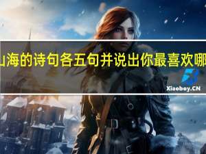 收集山海的诗句各五句并说出你最喜欢哪一句为什么
