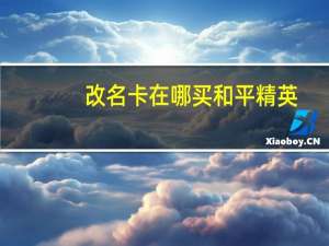 改名卡在哪买和平精英（改名卡在哪买）