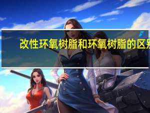 改性环氧树脂和环氧树脂的区别（改性环氧树脂）