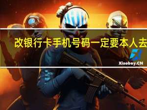 改银行卡手机号码一定要本人去吗