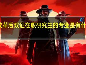 改革后双证在职研究生的专业是有什么变化