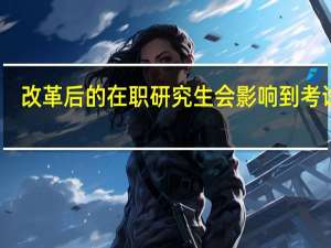 改革后的在职研究生会影响到考试吗