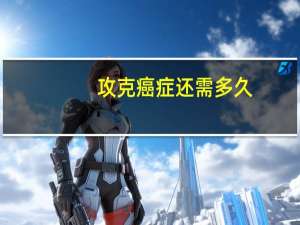 攻克癌症还需多久