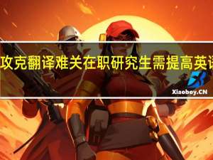 攻克翻译难关在职研究生需提高英语素养