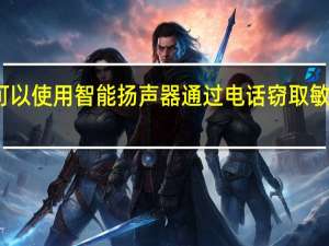 攻击者可以使用智能扬声器通过电话窃取敏感的用户数据