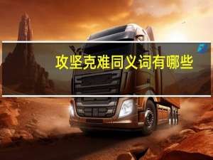 攻坚克难同义词有哪些（攻坚克难同义词）