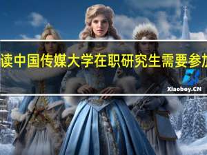 攻读中国传媒大学在职研究生需要参加考试吗