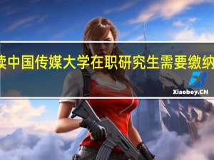 攻读中国传媒大学在职研究生需要缴纳多少学费