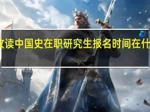 攻读中国史在职研究生报名时间在什么时候