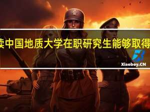 攻读中国地质大学在职研究生能够取得哪些收获
