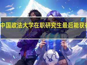 攻读中国政法大学在职研究生最后能获得什么证书