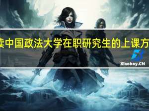 攻读中国政法大学在职研究生的上课方式有哪些