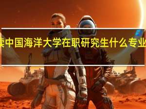攻读中国海洋大学在职研究生什么专业比较热门