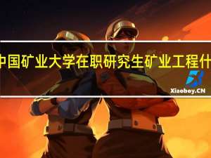 攻读中国矿业大学在职研究生矿业工程什么时候报名