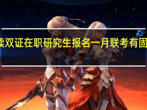 攻读双证在职研究生报名一月联考有固定时间吗