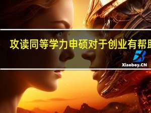 攻读同等学力申硕对于创业有帮助吗