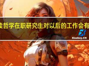 攻读哲学在职研究生对以后的工作会有哪些帮助