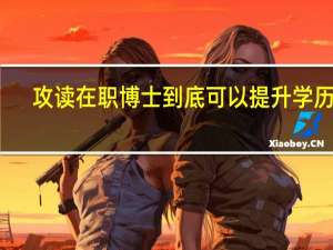 攻读在职博士到底可以提升学历吗