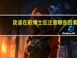 攻读在职博士应注意哪些因素