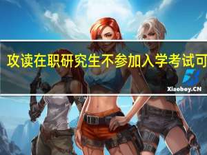 攻读在职研究生不参加入学考试可以吗