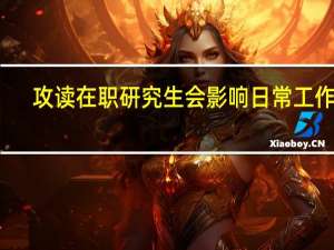 攻读在职研究生会影响日常工作吗