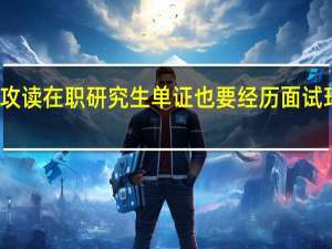 攻读在职研究生单证也要经历面试环节吗
