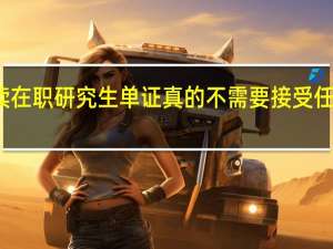 攻读在职研究生单证真的不需要接受任何考核吗