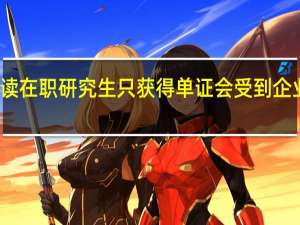 攻读在职研究生只获得单证会受到企业认可吗