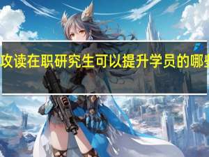 攻读在职研究生可以提升学员的哪些方面