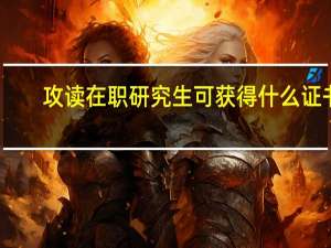 攻读在职研究生可获得什么证书