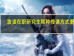 攻读在职研究生哪种授课方式更好