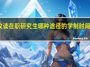 攻读在职研究生哪种途径的学制时间比较短