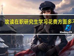 攻读在职研究生学习花费方面多不多