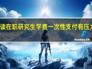 攻读在职研究生学费一次性支付有压力怎么办