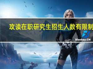 攻读在职研究生招生人数有限制吗