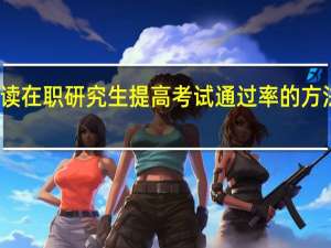 攻读在职研究生提高考试通过率的方法有哪些