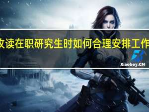 攻读在职研究生时如何合理安排工作和学习